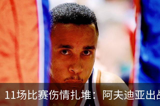 11场比赛伤情扎堆：阿夫迪亚出战成疑，状元秀缺席揭幕战